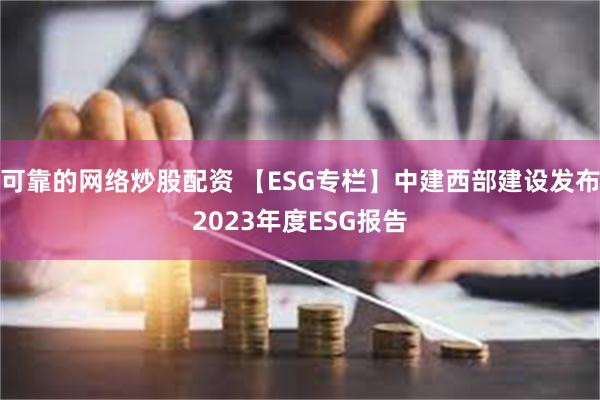 可靠的网络炒股配资 【ESG专栏】中建西部建设发布2023年度ESG报告