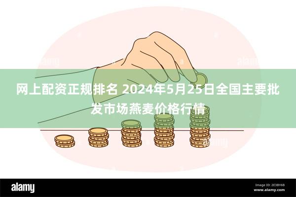 网上配资正规排名 2024年5月25日全国主要批发市场燕麦价格行情