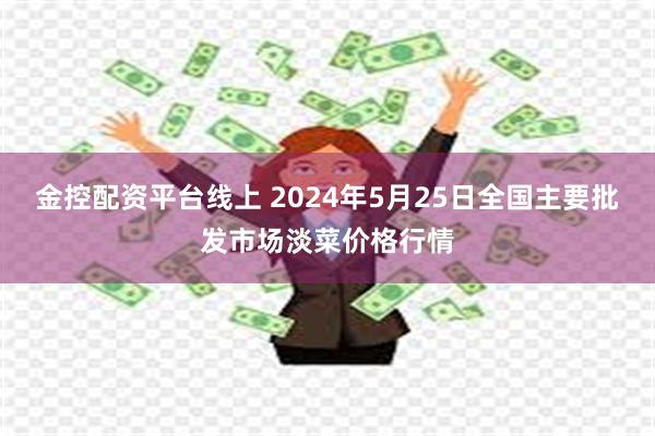 金控配资平台线上 2024年5月25日全国主要批发市场淡菜价格行情