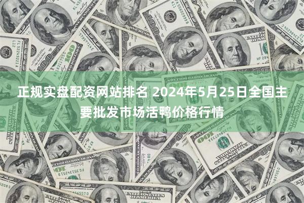 正规实盘配资网站排名 2024年5月25日全国主要批发市场活鸭价格行情