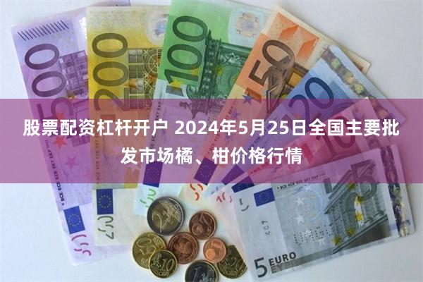 股票配资杠杆开户 2024年5月25日全国主要批发市场橘、柑价格行情