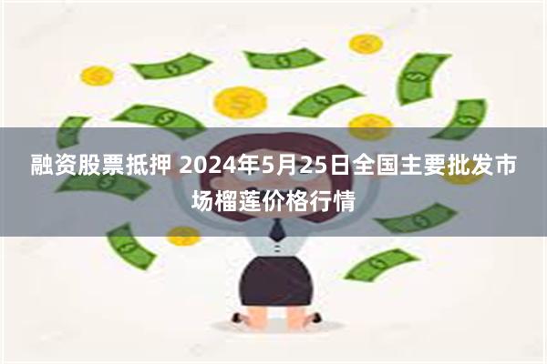 融资股票抵押 2024年5月25日全国主要批发市场榴莲价格行情