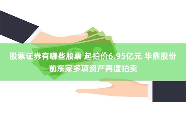 股票证券有哪些股票 起拍价6.95亿元 华鼎股份前东家多项资产再遭拍卖