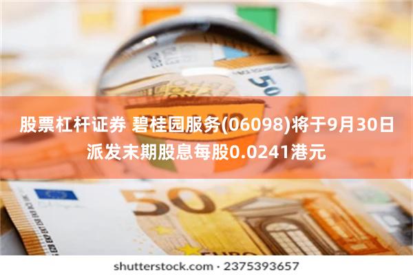 股票杠杆证券 碧桂园服务(06098)将于9月30日派发末期股息每股0.0241港元