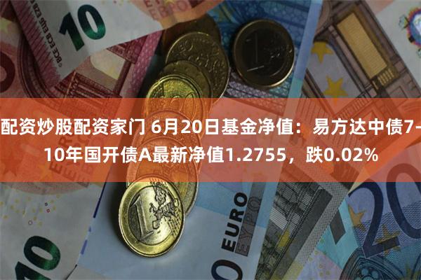 配资炒股配资家门 6月20日基金净值：易方达中债7-10年国开债A最新净值1.2755，跌0.02%