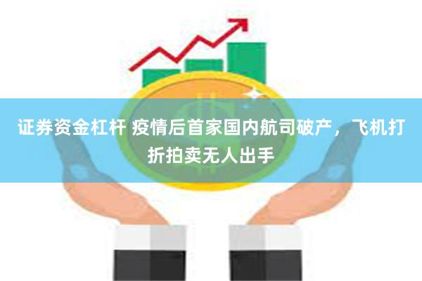 证券资金杠杆 疫情后首家国内航司破产，飞机打折拍卖无人出手