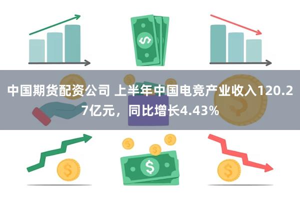 中国期货配资公司 上半年中国电竞产业收入120.27亿元，同比增长4.43%