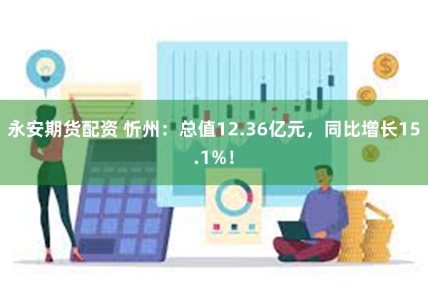 永安期货配资 忻州：总值12.36亿元，同比增长15.1%！