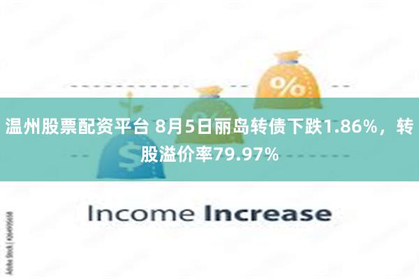 温州股票配资平台 8月5日丽岛转债下跌1.86%，转股溢价率79.97%