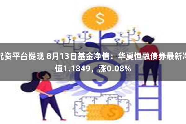 配资平台提现 8月13日基金净值：华夏恒融债券最新净值1.1849，涨0.08%