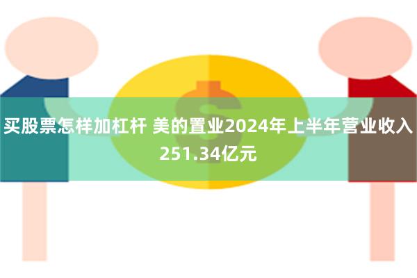 买股票怎样加杠杆 美的置业2024年上半年营业收入251.34亿元