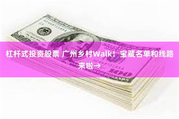 杠杆式投资股票 广州乡村Walk！宝藏名单和线路来啦→