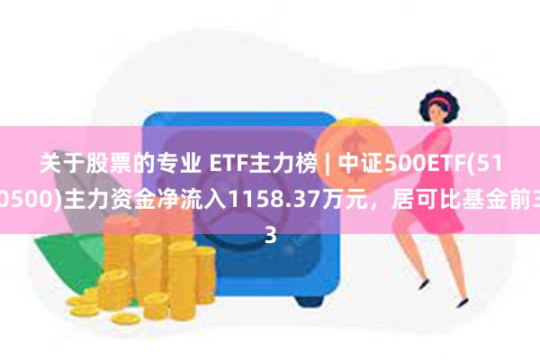 关于股票的专业 ETF主力榜 | 中证500ETF(510500)主力资金净流入1158.37万元，居可比基金前3