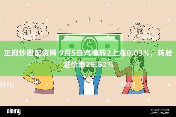 正规炒股配资网 9月5日汽模转2上涨0.03%，转股溢价率25.52%