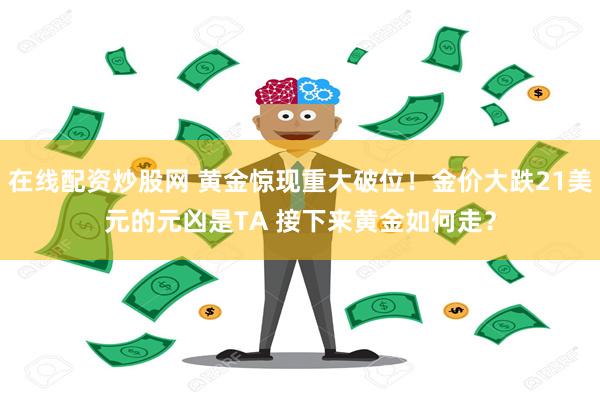 在线配资炒股网 黄金惊现重大破位！金价大跌21美元的元凶是TA 接下来黄金如何走？