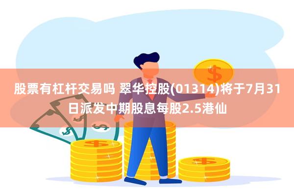 股票有杠杆交易吗 翠华控股(01314)将于7月31日派发中期股息每股2.5港仙