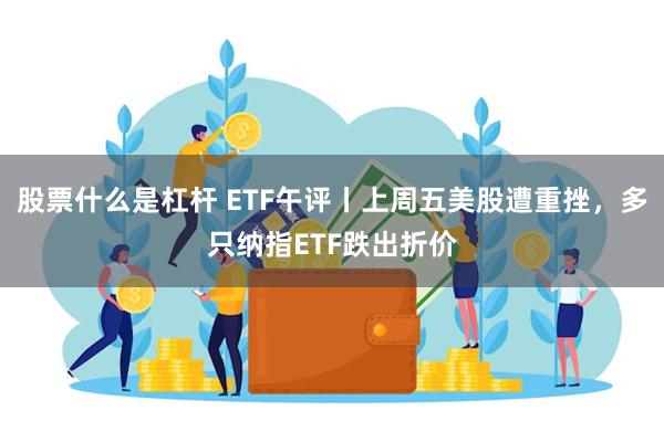 股票什么是杠杆 ETF午评丨上周五美股遭重挫，多只纳指ETF跌出折价