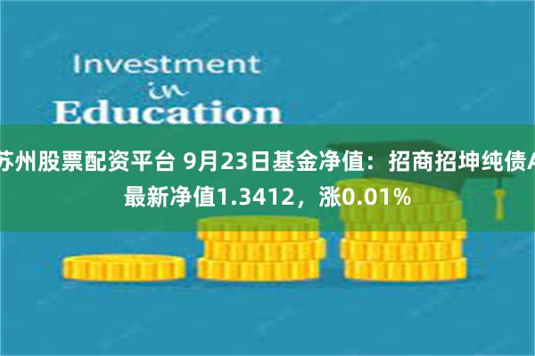 苏州股票配资平台 9月23日基金净值：招商招坤纯债A最新净值1.3412，涨0.01%