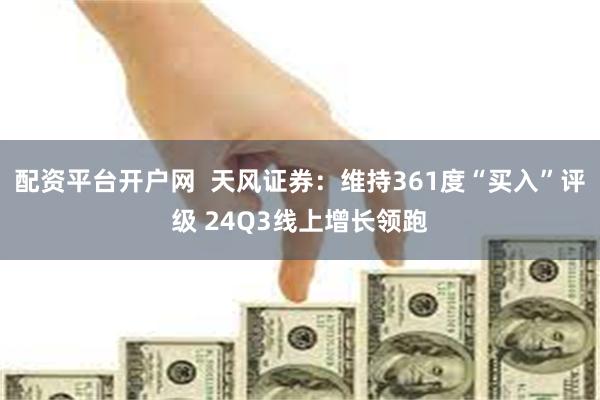 配资平台开户网  天风证券：维持361度“买入”评级 24Q3线上增长领跑