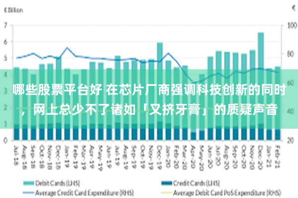 哪些股票平台好 在芯片厂商强调科技创新的同时，网上总少不了诸如「又挤牙膏」的质疑声音