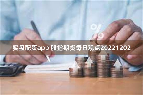 实盘配资app 股指期货每日观点20221202