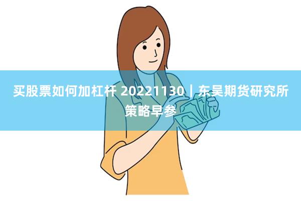 买股票如何加杠杆 20221130｜东吴期货研究所策略早参