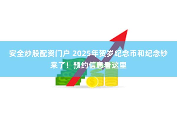 安全炒股配资门户 2025年贺岁纪念币和纪念钞来了！预约信息看这里