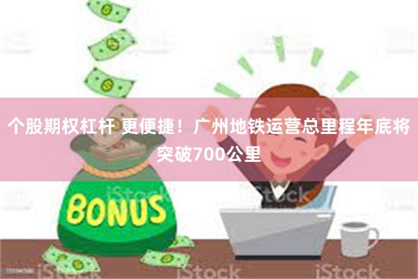 个股期权杠杆 更便捷！广州地铁运营总里程年底将突破700公里