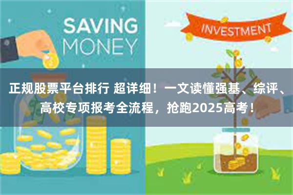 正规股票平台排行 超详细！一文读懂强基、综评、高校专项报考全流程，抢跑2025高考！