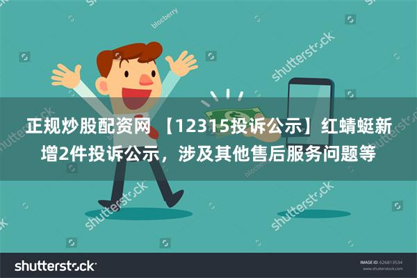 正规炒股配资网 【12315投诉公示】红蜻蜓新增2件投诉公示，涉及其他售后服务问题等