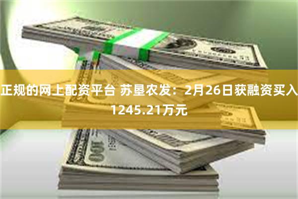 正规的网上配资平台 苏垦农发：2月26日获融资买入1245.21万元