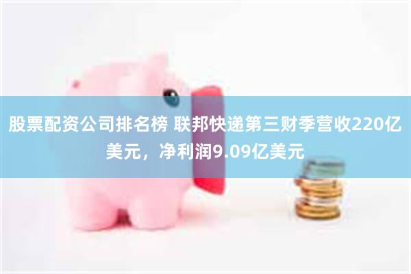 股票配资公司排名榜 联邦快递第三财季营收220亿美元，净利润9.09亿美元